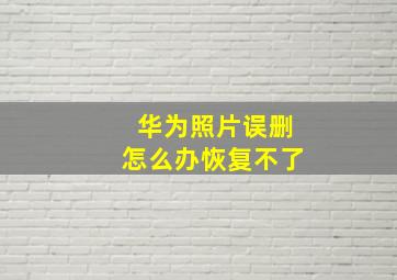 华为照片误删怎么办恢复不了