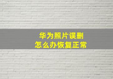 华为照片误删怎么办恢复正常