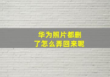 华为照片都删了怎么弄回来呢