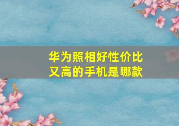 华为照相好性价比又高的手机是哪款