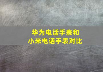 华为电话手表和小米电话手表对比