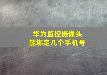 华为监控摄像头能绑定几个手机号