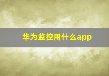 华为监控用什么app