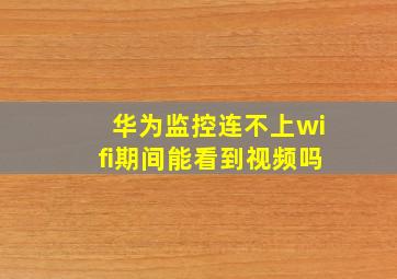 华为监控连不上wifi期间能看到视频吗