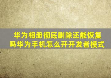 华为相册彻底删除还能恢复吗华为手机怎么开开发者模式