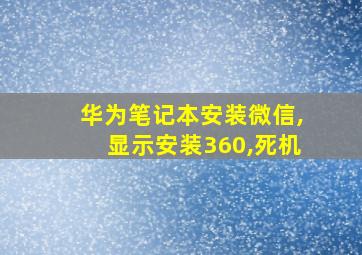 华为笔记本安装微信,显示安装360,死机