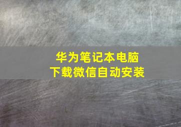 华为笔记本电脑下载微信自动安装