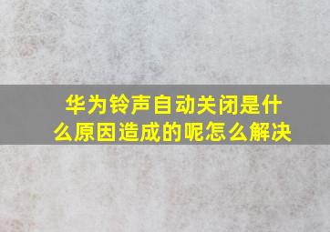 华为铃声自动关闭是什么原因造成的呢怎么解决