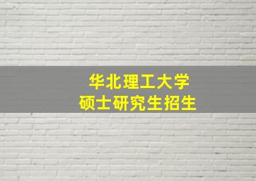 华北理工大学硕士研究生招生