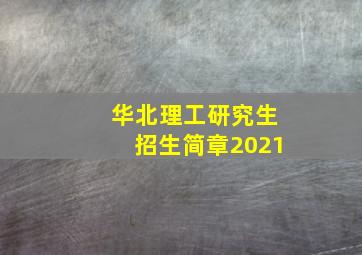 华北理工研究生招生简章2021