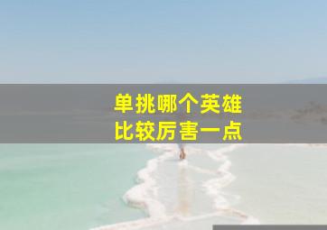 单挑哪个英雄比较厉害一点