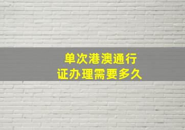 单次港澳通行证办理需要多久