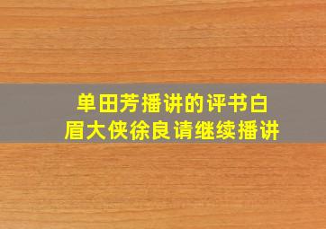 单田芳播讲的评书白眉大侠徐良请继续播讲