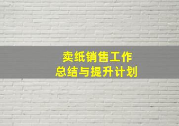 卖纸销售工作总结与提升计划