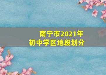 南宁市2021年初中学区地段划分