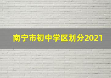 南宁市初中学区划分2021