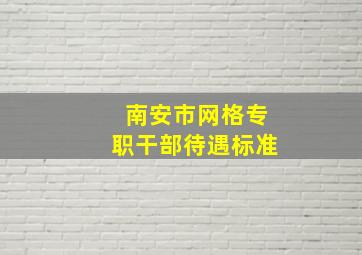 南安市网格专职干部待遇标准