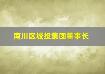 南川区城投集团董事长