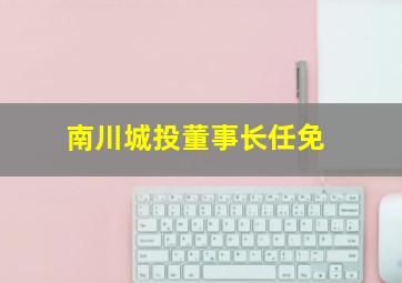 南川城投董事长任免