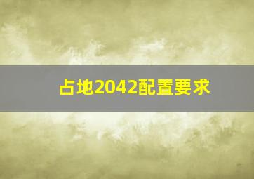 占地2042配置要求