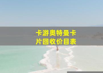 卡游奥特曼卡片回收价目表