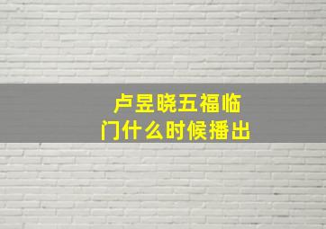 卢昱晓五福临门什么时候播出