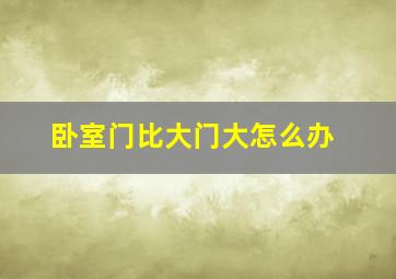 卧室门比大门大怎么办