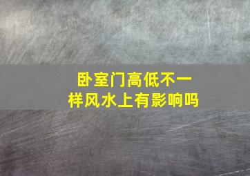 卧室门高低不一样风水上有影响吗