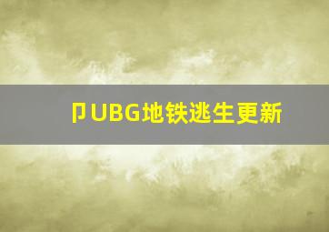 卩UBG地铁逃生更新