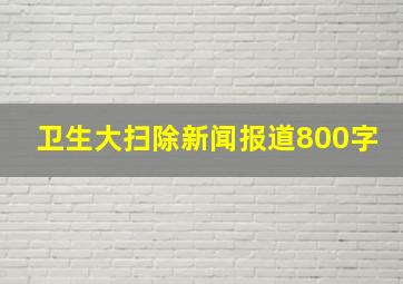 卫生大扫除新闻报道800字