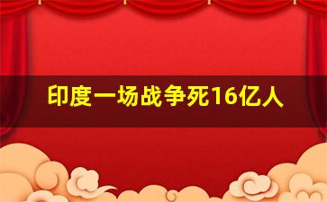 印度一场战争死16亿人