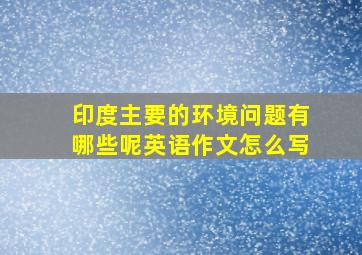 印度主要的环境问题有哪些呢英语作文怎么写