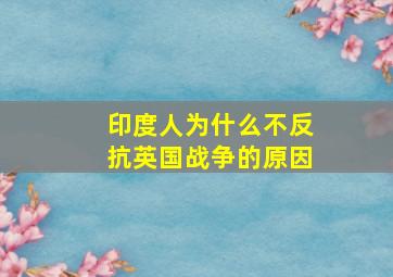 印度人为什么不反抗英国战争的原因