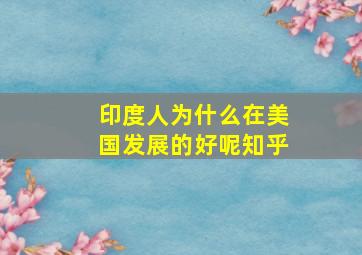 印度人为什么在美国发展的好呢知乎