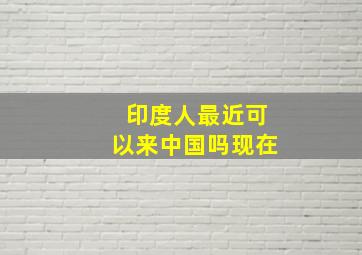 印度人最近可以来中国吗现在