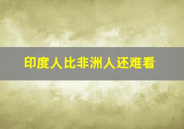 印度人比非洲人还难看