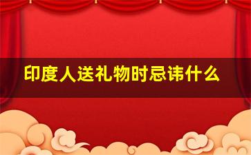 印度人送礼物时忌讳什么