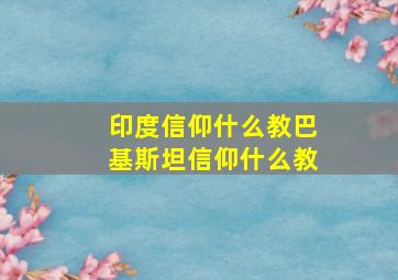 印度信仰什么教巴基斯坦信仰什么教