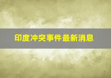 印度冲突事件最新消息