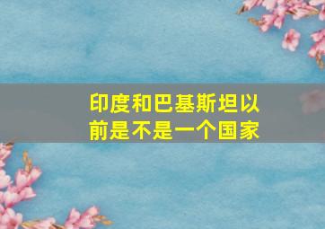 印度和巴基斯坦以前是不是一个国家