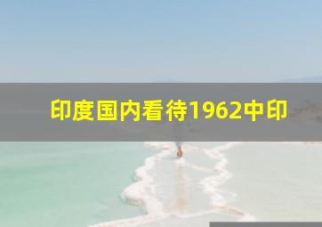 印度国内看待1962中印