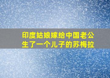 印度姑娘嫁给中国老公生了一个儿子的苏梅拉