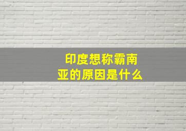 印度想称霸南亚的原因是什么