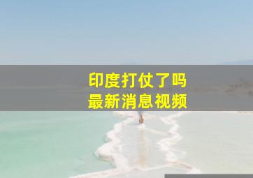 印度打仗了吗最新消息视频