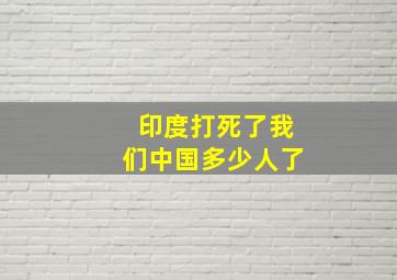 印度打死了我们中国多少人了