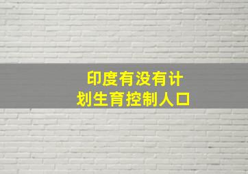 印度有没有计划生育控制人口