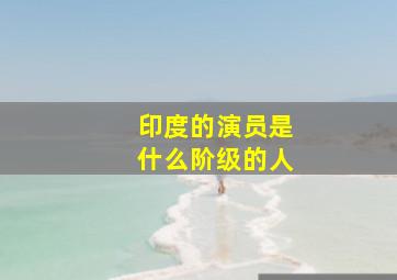 印度的演员是什么阶级的人