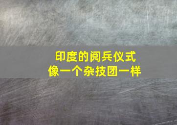 印度的阅兵仪式像一个杂技团一样