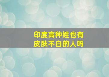 印度高种姓也有皮肤不白的人吗