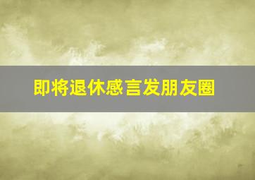 即将退休感言发朋友圈